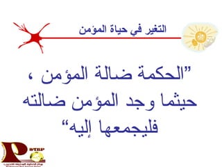 ، ‫المؤمن‬ ‫ضالة‬ ‫”الحكمة‬
‫ضالته‬ ‫المؤمن‬ ‫وجد‬ ‫حيثما‬
“‫إليه‬ ‫فليجمعها‬
‫المؤمن‬ ‫حياة‬ ‫في‬ ‫التغير‬
 