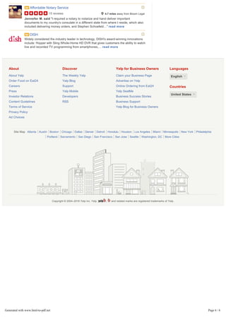 About
About Yelp
Order Food on Eat24
Careers
Press
Investor Relations
Content Guidelines
Terms of Service
Privacy Policy
Ad Choices
Discover
The Weekly Yelp
Yelp Blog
Support
Yelp Mobile
Developers
RSS
Yelp for Business Owners
Claim your Business Page
Advertise on Yelp
Online Ordering from Eat24
Yelp SeatMe
Business Success Stories
Business Support
Yelp Blog for Business Owners
Languages
Countries
Site Map Atlanta Austin Boston Chicago Dallas Denver Detroit Honolulu Houston Los Angeles Miami Minneapolis New York Philadelphia
Portland Sacramento San Diego San Francisco San Jose Seattle Washington, DC More Cities
Copyright © 2004–2016 Yelp Inc. Yelp,  , and related marks are registered trademarks of Yelp.
Jennefer M. said "I required a notary to notarize and hand deliver important
documents to my country's consulate in a different state from where I reside, which also
included delivering money orders, and Stephen Schoefeld…" read more
Ad
15 reviews
Affordable Notary Service
4.7 miles away from Bloom Legal
Widely considered the industry leader in technology, DISH's award-winning innovations
include: Hopper with Sling Whole-Home HD DVR that gives customers the ability to watch
live and recorded TV programming from smartphones,… read more
Ad DISH
EnglishEnglish
United StatesUnited States
Generated with www.html-to-pdf.net Page 6 / 6
 