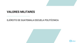 VALORES MILITARES
EJÉRCITO DE GUATEMALA ESCUELA POLITÉCNICA
 