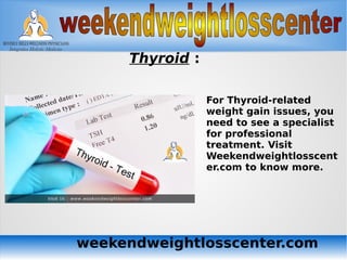 weekendweightlosscenter.com
Thyroid :
For Thyroid-related
weight gain issues, you
need to see a specialist
for professional
treatment. Visit
Weekendweightlosscent
er.com to know more.
 