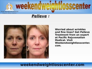 weekendweightlosscenter.com
Pelleve :
Worried about wrinkles
and fine lines? Get Pelleve
Treatment from an expert
at Pacific Rejuvenation
Medical. Visit
Weekendweightlosscenter.
com.
 