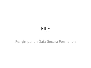FILE
Penyimpanan Data Secara Permanen
 