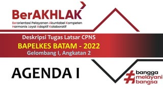 AGENDA I
Deskripsi Tugas Latsar CPNS
BAPELKES BATAM - 2022
Gelombang I, Angkatan 2
 