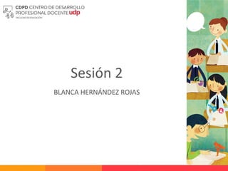 Sesión 2
BLANCA HERNÁNDEZ ROJAS
 