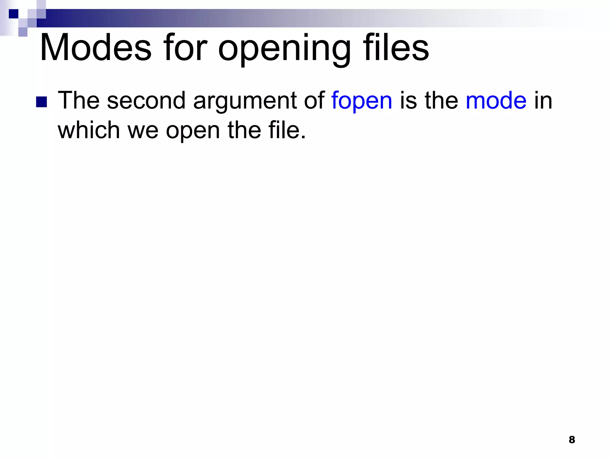 8
Modes for opening files
 The second argument of fopen is the mode in
which we open the file.
 