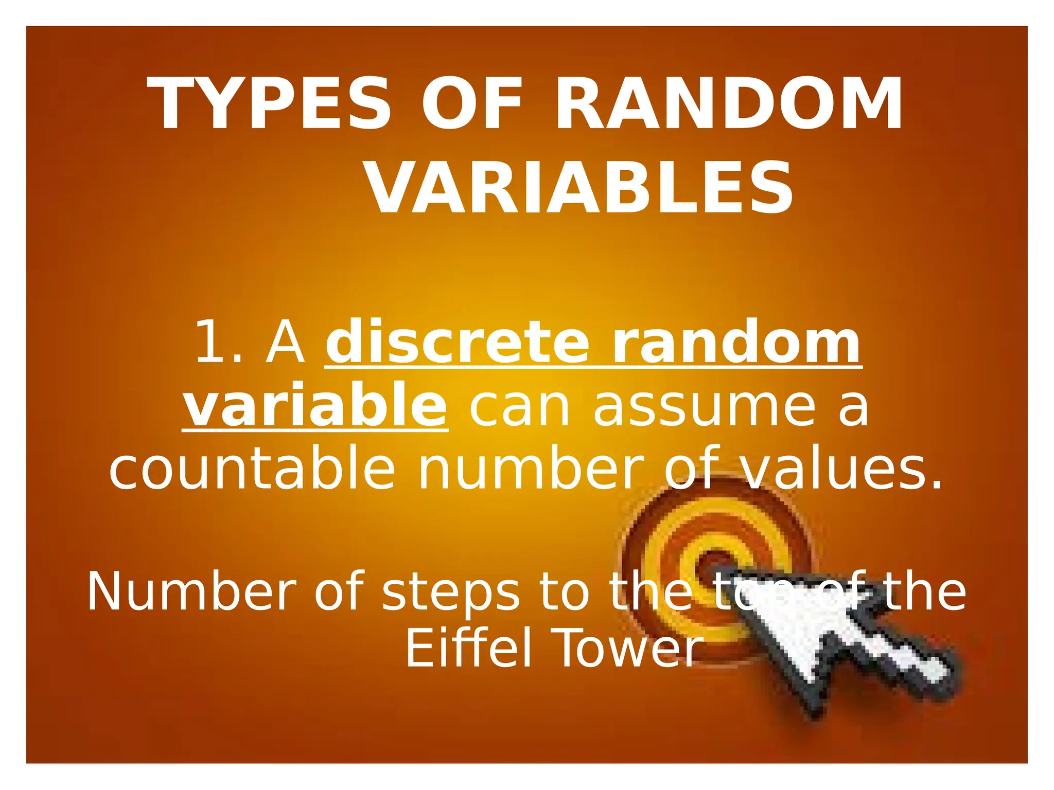 TYPES OF RANDOM
VARIABLES
1. A discrete random
variable can assume a
countable number of values.
Number of steps to the top of the
Eiffel Tower
 
