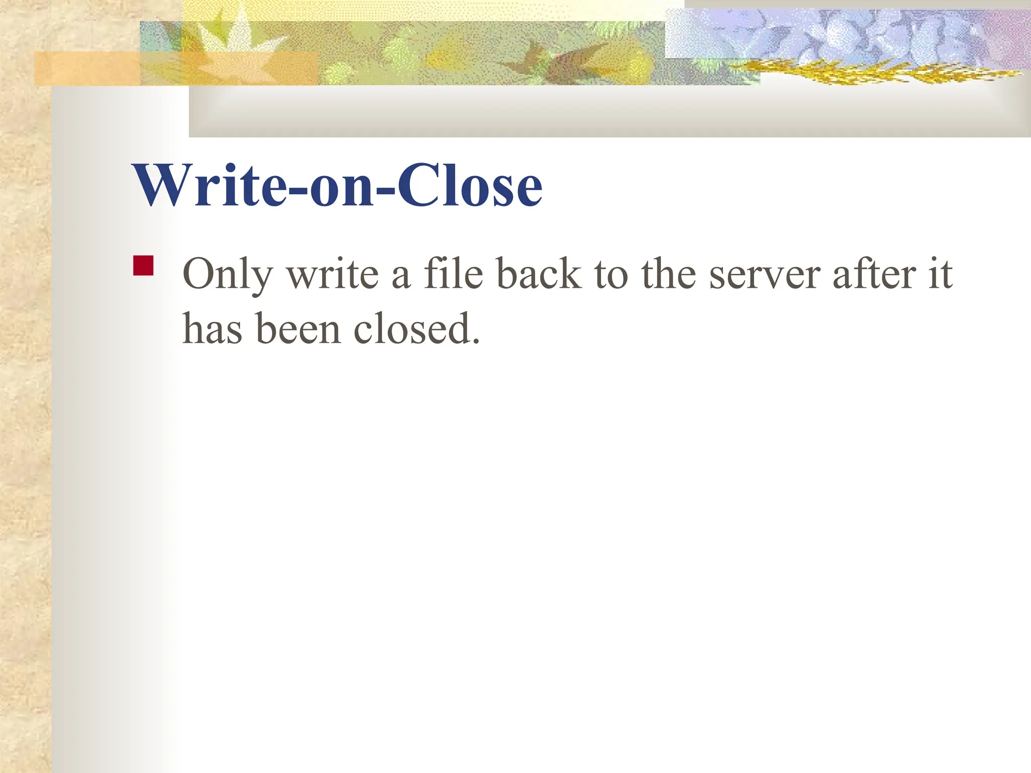 Write-on-Close
 Only write a file back to the server after it
has been closed.
 