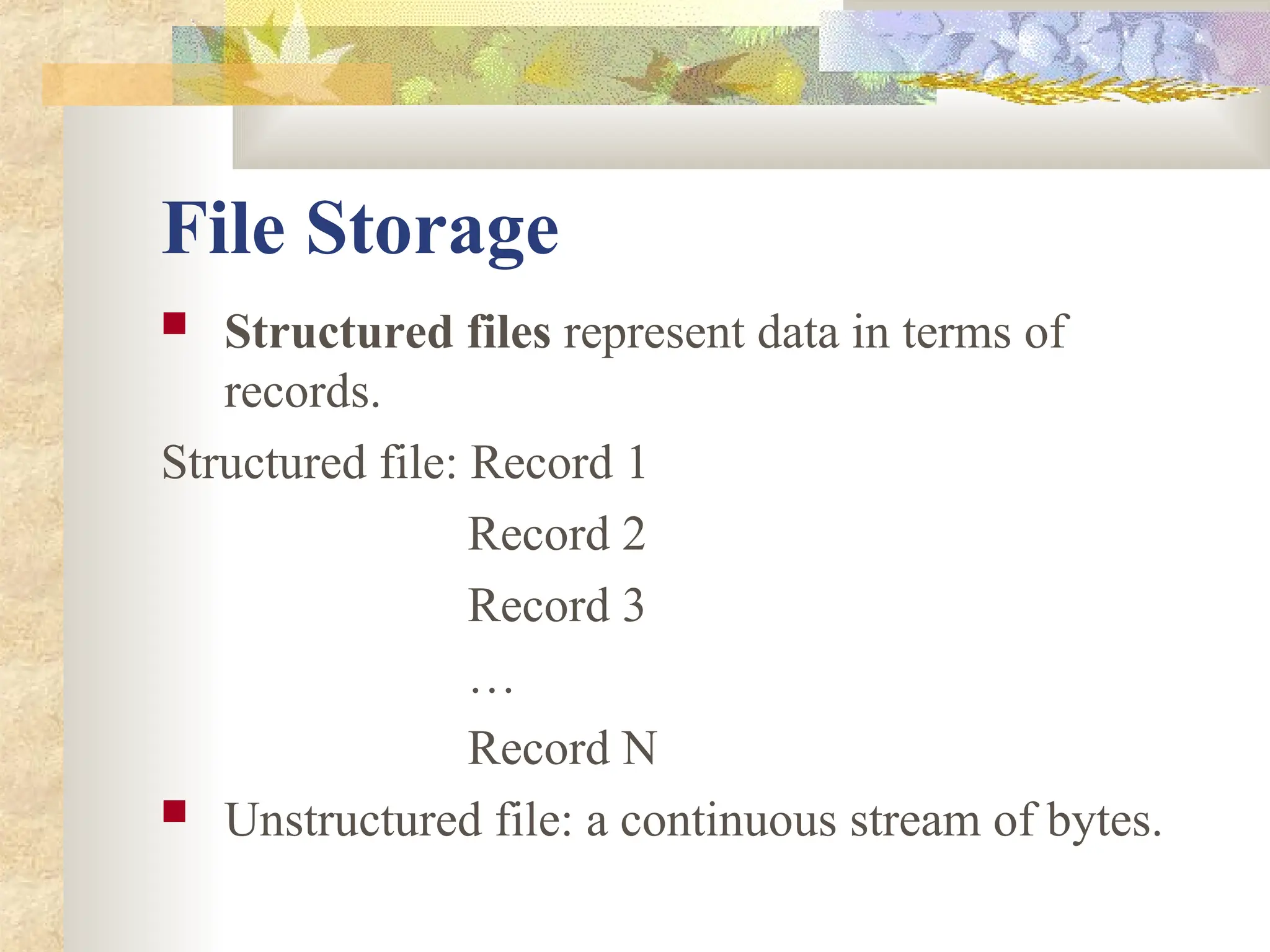 File Storage
 Structured files represent data in terms of
records.
Structured file: Record 1
Record 2
Record 3
…
Record N
 Unstructured file: a continuous stream of bytes.
 