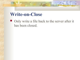 Write-on-Close
 Only write a file back to the server after it
has been closed.
 