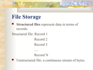 File Storage
 Structured files represent data in terms of
records.
Structured file: Record 1
Record 2
Record 3
…
Record N
 Unstructured file: a continuous stream of bytes.
 