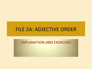 FILE 2A: ADJECTIVE ORDER EXPLANATION AND EXERCISES 