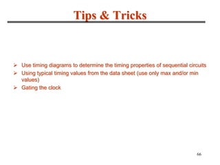 66
Tips & Tricks
 Use timing diagrams to determine the timing properties of sequential circuits
 Using typical timing values from the data sheet (use only max and/or min
values)
 Gating the clock
 