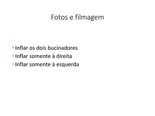 Fotos e filmagem
•Inflar os dois bucinadores
•Inflar somente à direita
•Inflar somente à esquerda
 