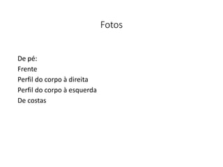 Fotos
De pé:
Frente
Perfil do corpo à direita
Perfil do corpo à esquerda
De costas
 