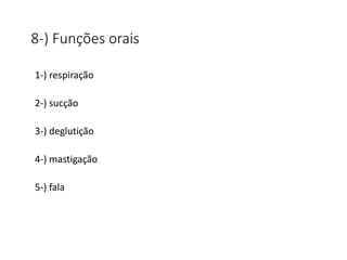 8-) Funções orais
1-) respiração
2-) sucção
3-) deglutição
4-) mastigação
5-) fala
 