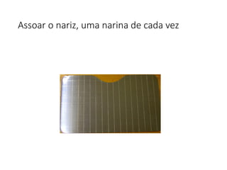 Assoar o nariz, uma narina de cada vez
 