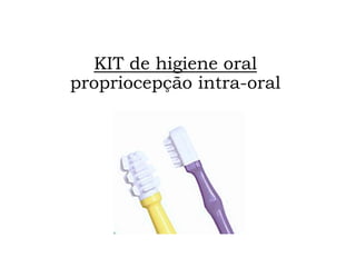 KIT de higiene oral
propriocepção intra-oral
 