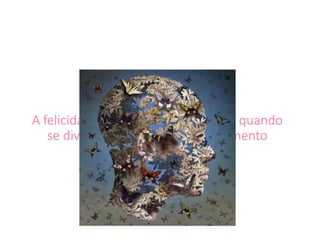 A felicidade é algo que se multiplica quando
se divide, assim como o conhecimento
 