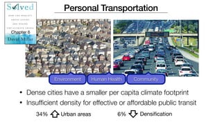 Personal Transportation
• Dense cities have a smaller per capita climate footprint
Environment Human Health Community
Chapter 6
⇧Urban areas
34%
⇧
6% Densification
• Insufficient density for effective or affordable public transit
 