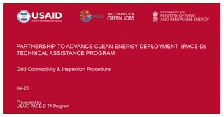 Presented by
USAID PACE-D TA Program
Jul-23
Grid Connectivity & Inspection Procedure
PARTNERSHIP TO ADVANCE CLEAN ENERGY-DEPLOYMENT (PACE-D)
TECHNICAL ASSISTANCE PROGRAM
 