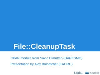 File::CleanupTask
CPAN module from Savio Dimatteo (DARKSMO)
Presentation by Alex Balhatchet (KAORU)
 
