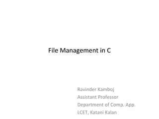 File Management in C
Ravinder Kamboj
Assistant Professor
Department of Comp. App.
LCET, Katani Kalan
 