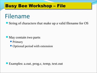 Filename
String of characters that make up a valid filename for OS
May contain two parts
Primary
Optional period with extension
Examples: a.out, prog.c, temp, text.out
Busy Bee Workshop – FileBusy Bee Workshop – File
 