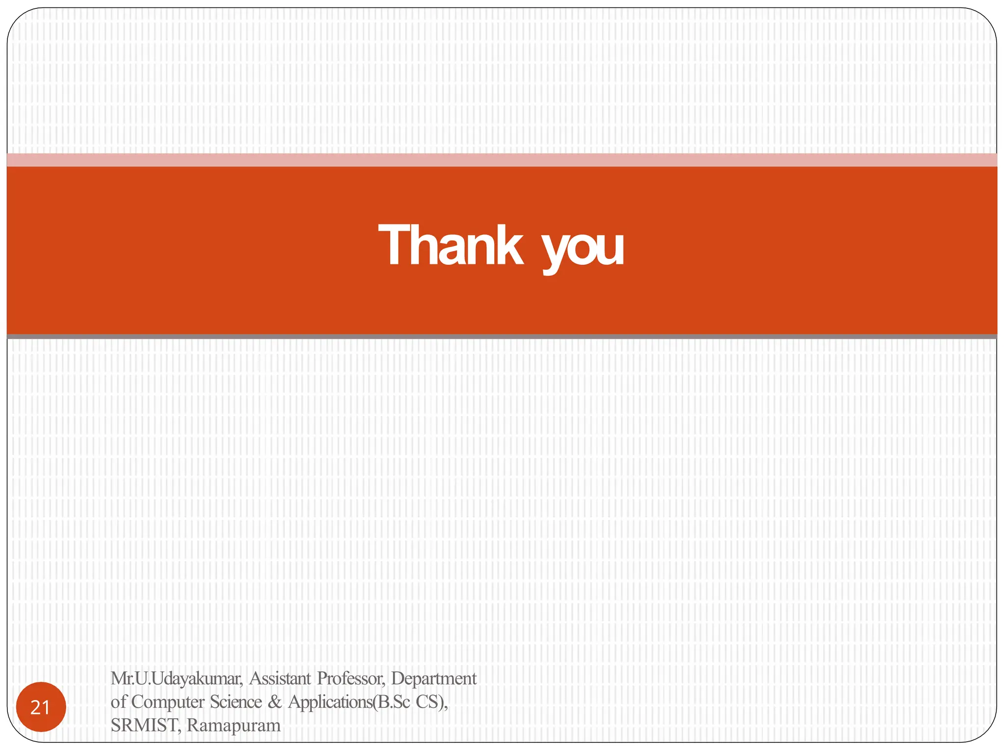 Thank you
21
Mr.U.Udayakumar, Assistant Professor, Department
of Computer Science & Applications(B.Sc CS),
SRMIST, Ramapuram
 
