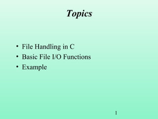 1
Topics
• File Handling in C
• Basic File I/O Functions
• Example
 