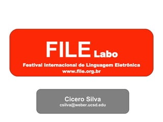 FILE   Labo Festival Internacional de Linguagem Eletrônica www.file.org.br Cicero Silva [email_address] 