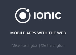 MOBILE	APPS	WITH	THE	WEB
Mike	Hartington	|	@mhartington
 