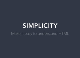 SIMPLICITY
Make	it	easy	to	understand	HTML
 