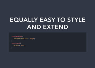 EQUALLY	EASY	TO	STYLE
AND	EXTEND
ion-avatar{
border-radius: 30px;
}
ion-card{
width: 80%;
}
 