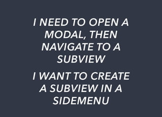 I	NEED	TO	OPEN	A
MODAL,	THEN
NAVIGATE	TO	A
SUBVIEW
I	WANT	TO	CREATE
A	SUBVIEW	IN	A
SIDEMENU
 