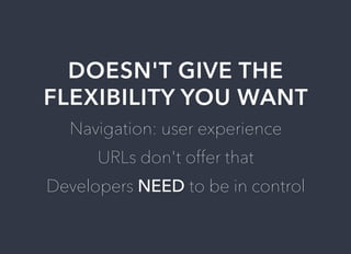 DOESN'T	GIVE	THE
FLEXIBILITY	YOU	WANT
Navigation:	user	experience
URLs	don't	offer	that
Developers	NEED	to	be	in	control
 