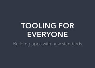 TOOLING	FOR
EVERYONE
Building	apps	with	new	standards
 