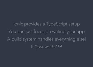 Ionic	provides	a	TypeScript	setup
You	can	just	focus	on	writing	your	app
A	build	system	handles	everything	else!
It	"just	works"™
 