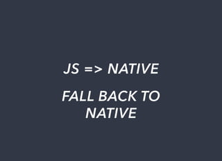 JS	=>	NATIVE
FALL	BACK	TO
NATIVE
 