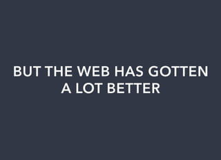BUT	THE	WEB	HAS	GOTTEN
A	LOT	BETTER
 