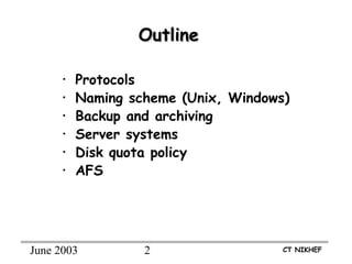 June 2003 2 CT NIKHEF
OutlineOutline
• Protocols
• Naming scheme (Unix, Windows)
• Backup and archiving
• Server systems
• Disk quota policy
• AFS
 