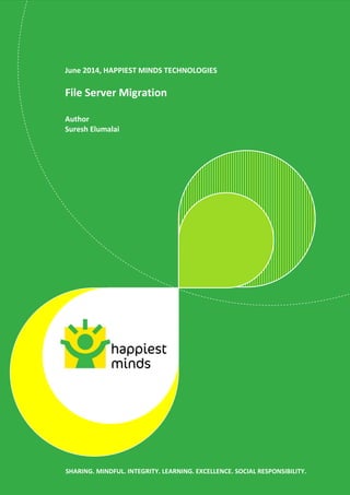 2
June 2014, HAPPIEST MINDS TECHNOLOGIES
File Server Migration
Author
Suresh Elumalai
SHARING. MINDFUL. INTEGRITY. LEARNING. EXCELLENCE. SOCIAL RESPONSIBILITY.
 