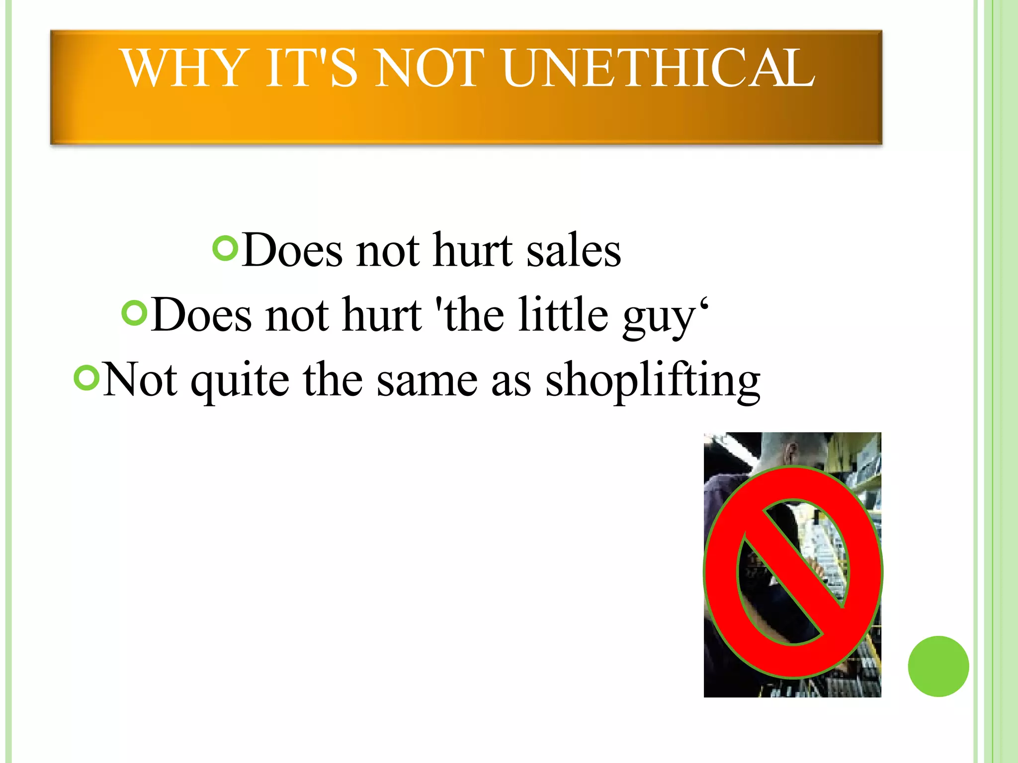 Does not hurt sales Does not hurt 'the little guy‘ Not quite the same as shoplifting WHY IT'S NOT UNETHICAL 