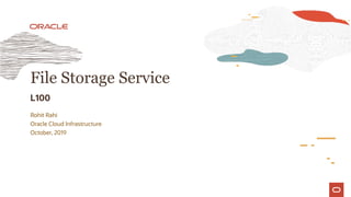 Rohit Rahi
Oracle Cloud Infrastructure
October, 2019
File Storage Service
L100
 