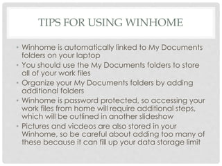 TIPS FOR USING WINHOME
• Winhome is automatically linked to My Documents
folders on your laptop
• You should use the My Do...