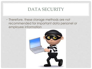 DATA SECURITY
• Therefore, these storage methods are not
recommended for important data personel or
employee information
 