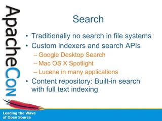 Search Traditionally no search in file systems Custom indexers and search APIs Google Desktop Search Mac OS X Spotlight Lucene in many applications Content repository: Built-in search with full text indexing 