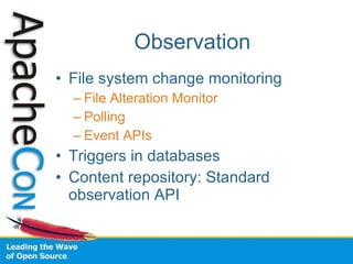 Observation File system change monitoring File Alteration Monitor Polling Event APIs Triggers in databases Content repository: Standard observation API 