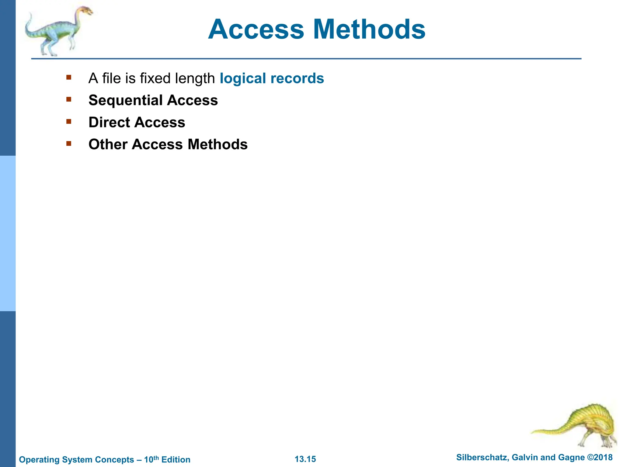 13.15 Silberschatz, Galvin and Gagne ©2018
Operating System Concepts – 10th Edition
Access Methods
 A file is fixed length logical records
 Sequential Access
 Direct Access
 Other Access Methods
 