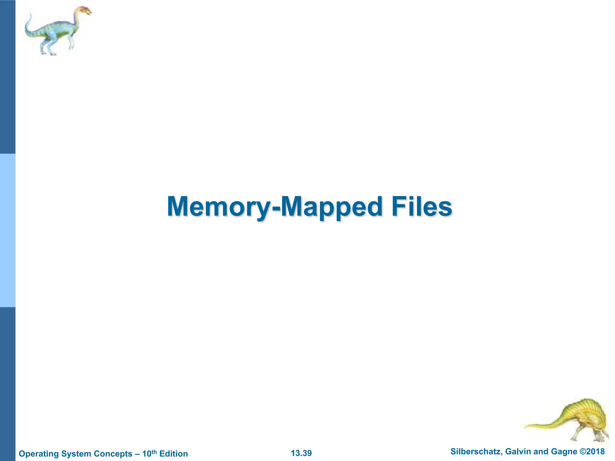 13.39 Silberschatz, Galvin and Gagne ©2018
Operating System Concepts – 10th Edition
Memory-Mapped Files
 
