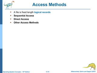 13.15 Silberschatz, Galvin and Gagne ©2018
Operating System Concepts – 10th Edition
Access Methods
 A file is fixed length logical records
 Sequential Access
 Direct Access
 Other Access Methods
 